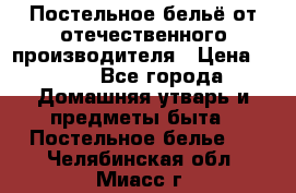 Постельное бельё от отечественного производителя › Цена ­ 269 - Все города Домашняя утварь и предметы быта » Постельное белье   . Челябинская обл.,Миасс г.